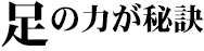 足の力が秘訣