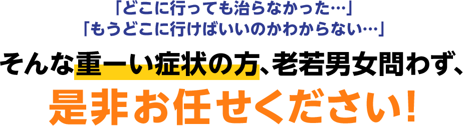 そんな重ーい症状の方、老若男女問わず、是非お任せください！